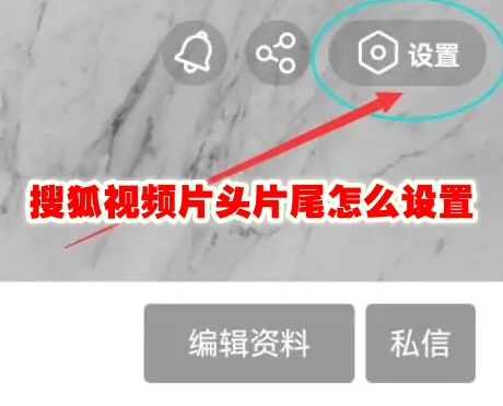 搜狐视频片头片尾怎么设置 搜狐视频片头片尾怎么跳过