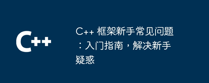 C++ 框架新手常见问题：入门指南，解决新手疑惑