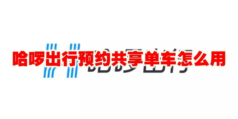 哈啰出行预约共享单车怎么用 哈啰出行预约共享单车方法