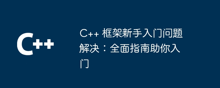 C++ 框架新手入门问题解决：全面指南助你入门