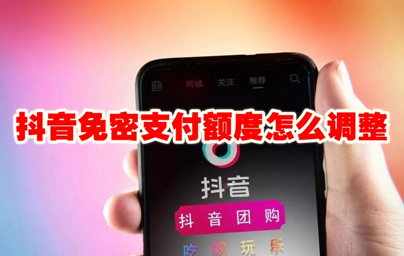 抖音免密支付额度怎么调整 抖音免密支付额度调整方法