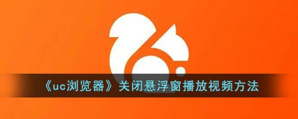 uc浏览器怎么取消小窗口播放 uc浏览器关闭悬浮窗播放视频方法