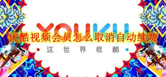 优酷视频会员怎么取消自动续费 优酷视频会员自动续费取消方法