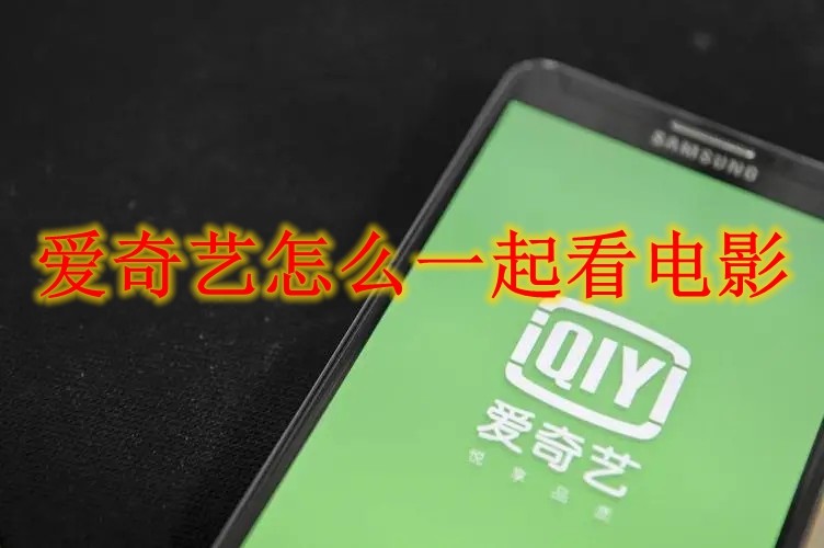爱奇艺怎么一起看电影 爱奇艺一起看电影方法