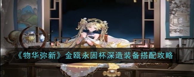 《物华弥新》金瓯永固杯深造装备搭配攻略