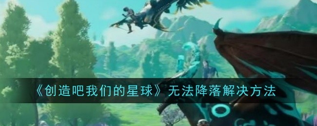 《创造吧我们的星球》无法降落解决方法
