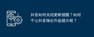 抖音如何关闭更新提醒？如何不让抖音弹出升级提示框？