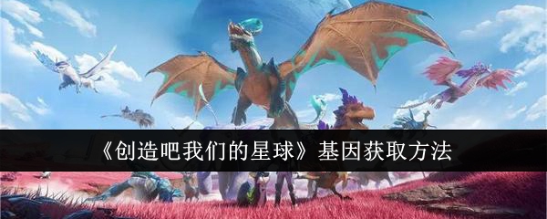 《创造吧我们的星球》基因获取方法