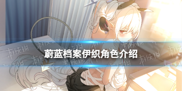 蔚蓝档案伊织    蔚蓝档案伊织伊织角色介绍