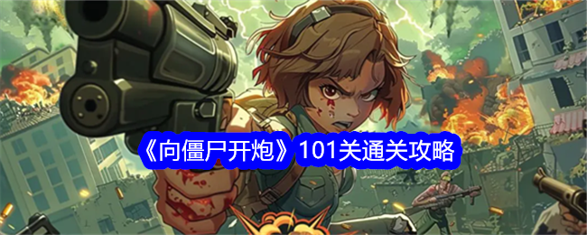 《向僵尸开炮》101关通关攻略