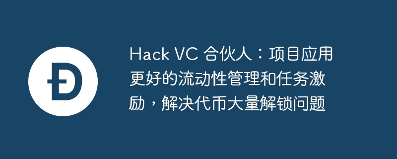 hack vc 合伙人：项目应用更好的流动性管理和任务激励，解决代币大量解锁问题