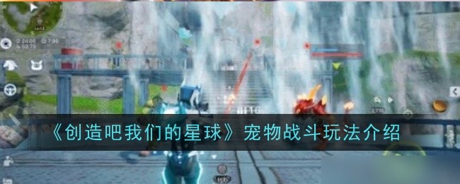 《创造吧我们的星球》宠物战斗玩法介绍