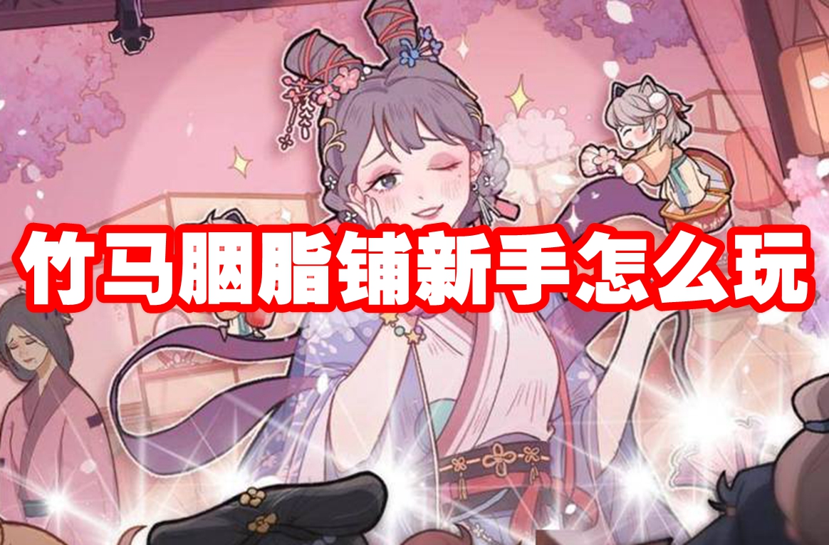竹马胭脂铺新手怎么玩 竹马胭脂铺新手玩法攻略
