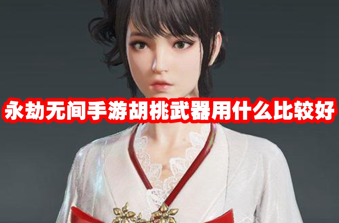 永劫无间手游胡桃武器用什么比较好 永劫无间手游胡桃武器推荐