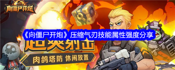 向僵尸开炮压缩气刃怎么样 向僵尸开炮压缩气刃技能属性强度分享