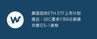 美国现货ETH ETF上市计划推迟，SEC要求7月8日前提交修订S-1表格