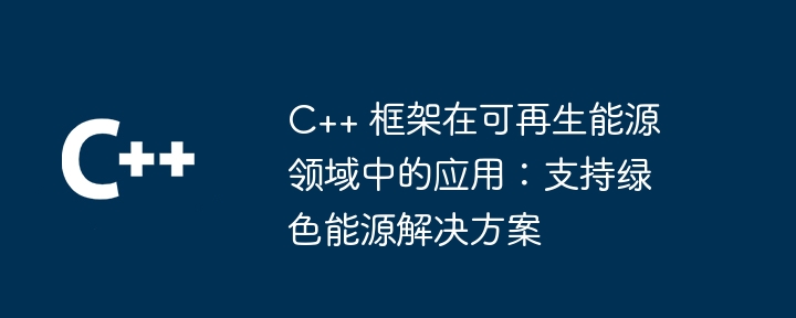 C++ 框架在可再生能源领域中的应用：支持绿色能源解决方案