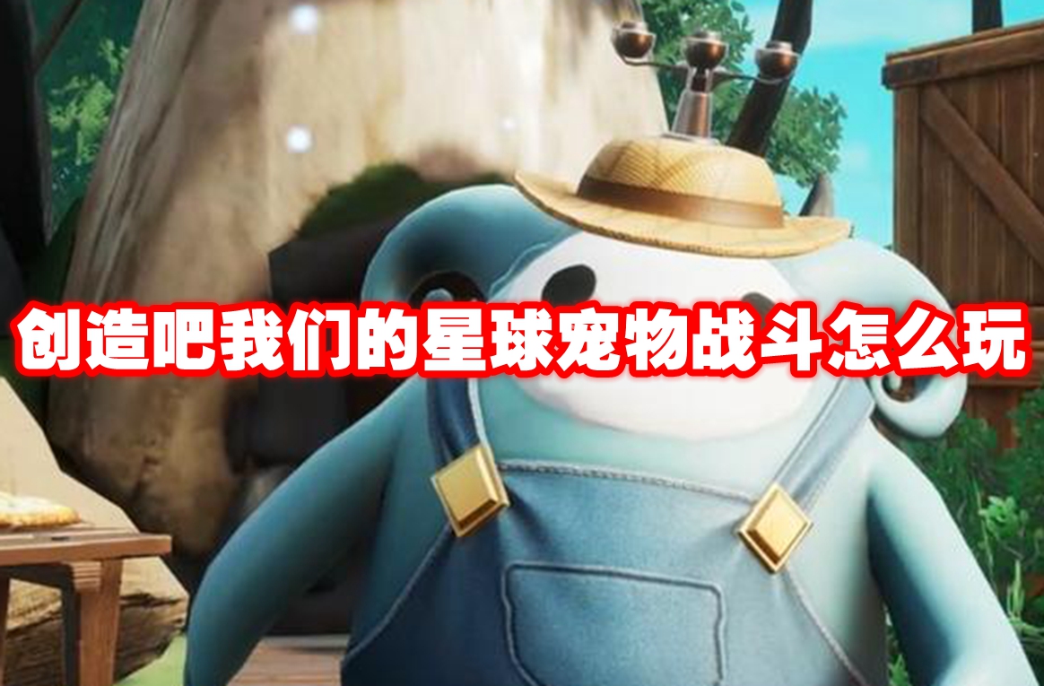 创造吧我们的星球宠物战斗怎么玩 创造吧我们的星球宠物战斗机制