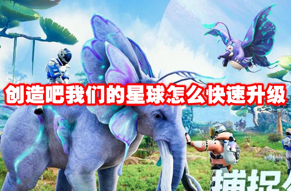创造吧我们的星球怎么快速升级 创造吧我们的星球快速升级攻略