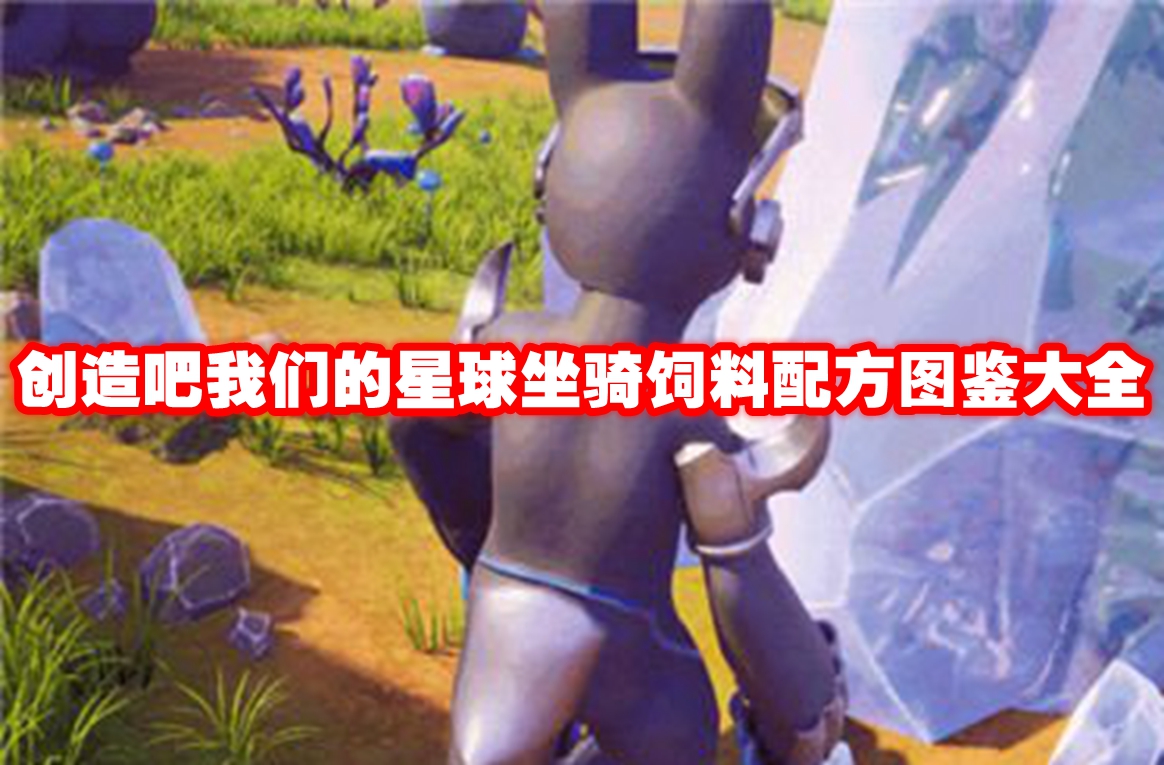 创造吧我们的星球坐骑饲料配方图鉴大全 创造吧我们的星球坐骑饲料全配方一览