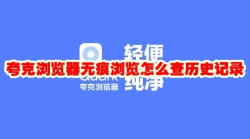 夸克浏览器无痕浏览怎么查历史记录 夸克浏览器无痕浏览后还能查到记录吗