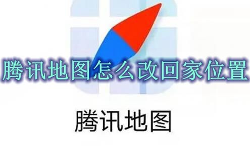 腾讯地图怎么改回家位置 腾讯地图家的位置修改方法