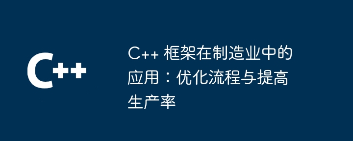 C++ 框架在制造业中的应用：优化流程与提高生产率