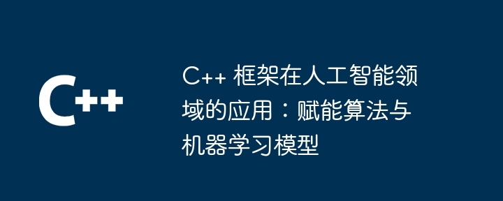 C++ 框架在人工智能领域的应用：赋能算法与机器学习模型