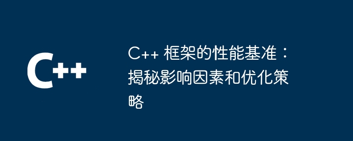 C++ 框架的性能基准：揭秘影响因素和优化策略