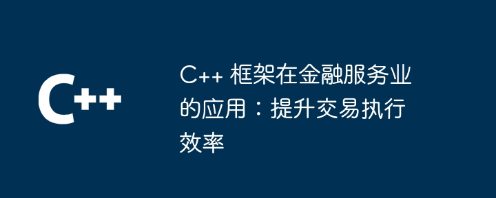 C++ 框架在金融服务业的应用：提升交易执行效率