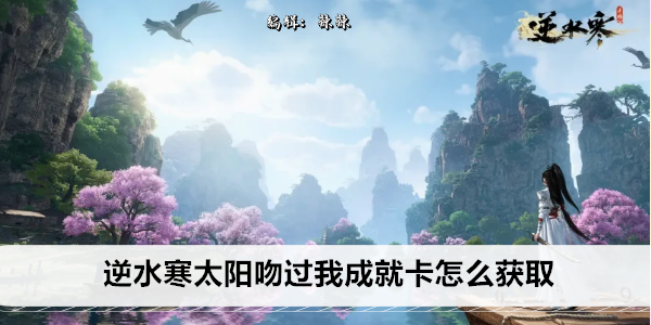 《逆水寒》太阳吻过我成就卡怎么获取