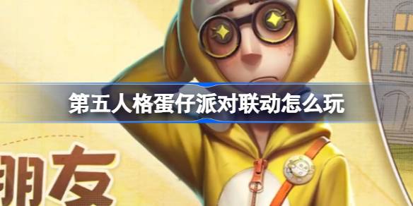 《第五人格》蛋仔派对联动活动内容介绍