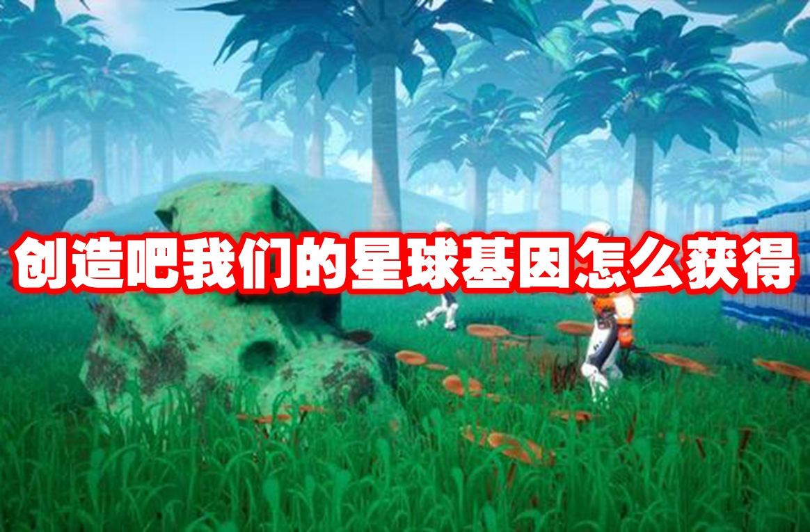 创造吧我们的星球基因怎么获得 创造吧我们的星球基因获得方法