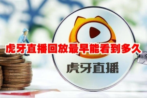 虎牙直播回放最早能看到多久 虎牙直播回放保存时间多久
