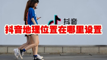 抖音地理位置在哪里设置 抖音地理位置设置方法