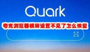 夸克浏览器横屏设置不见了怎么恢复 夸克浏览器横屏按钮消失