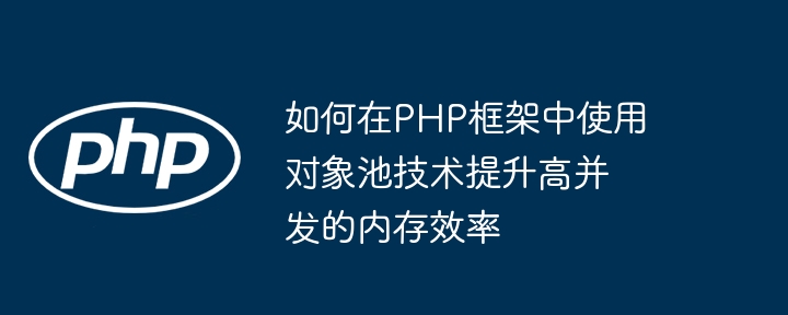 如何在PHP框架中使用对象池技术提升高并发的内存效率