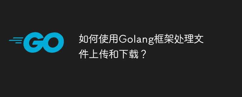 如何使用Golang框架处理文件上传和下载？