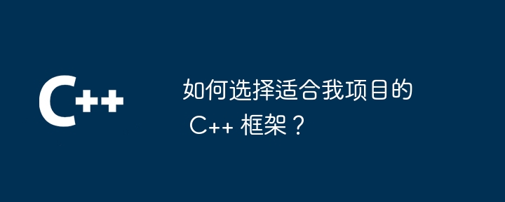 如何选择适合我项目的 C++ 框架？