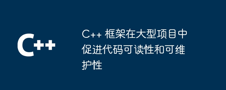 C++ 框架在大型项目中促进代码可读性和可维护性