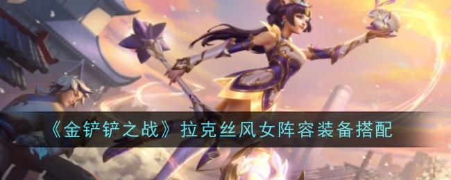 《金铲铲之战》拉克丝风女阵容装备搭配