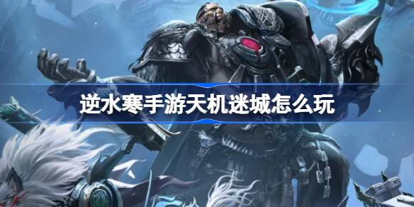 《逆水寒》手游天机迷城怎么玩
