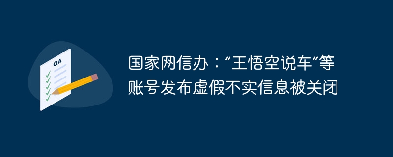 国家网信办：'王悟空说车”等账号发布虚假不实信息被关闭