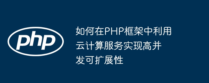 如何在PHP框架中利用云计算服务实现高并发可扩展性