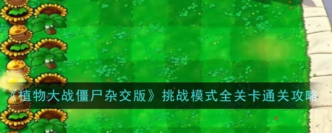 《植物大战僵尸杂交版》挑战模式全关卡通关攻略