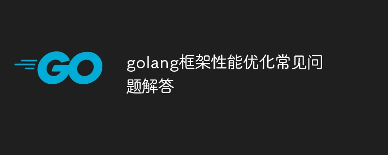 golang框架性能优化常见问题解答（golang gui框架哪