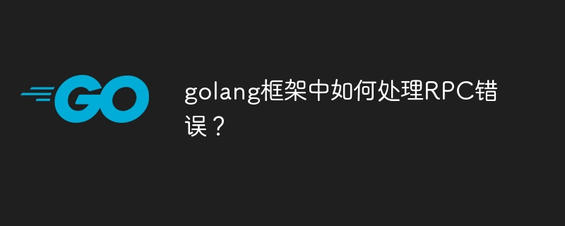 golang框架中如何处理RPC错误？（golang frp）