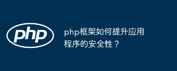 php框架如何提升应用程序的安全性？