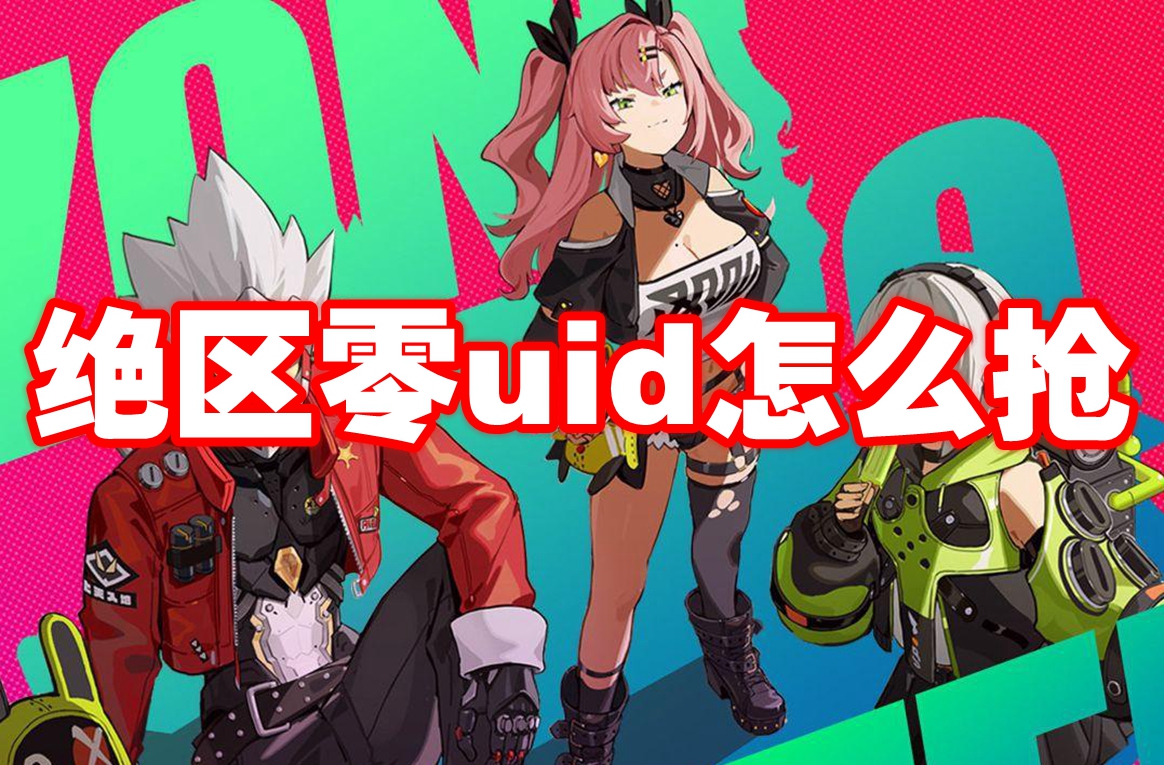 绝区零uid怎么抢 绝区零抢注uid方法