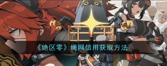 绝区零绳网信用怎么获得 绝区零绳网信用获取方法